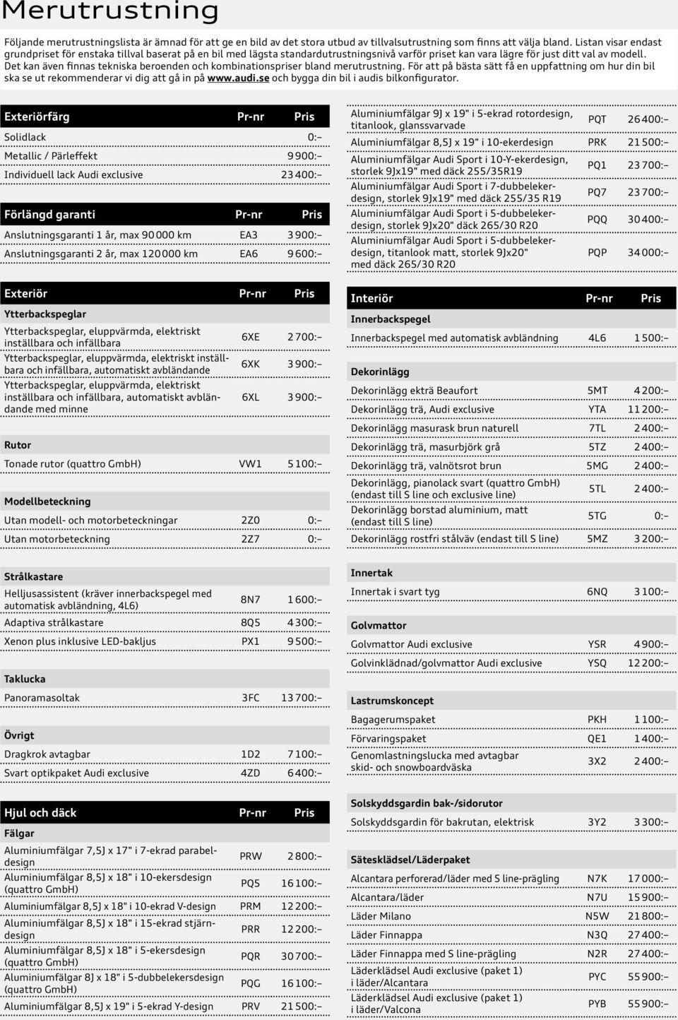 Det kan även finnas tekniska beroenden och kombinationspriser bland merutrustning. För att på bästa sätt få en uppfattning om hur din bil ska se ut rekommenderar vi dig att gå in på www.audi.