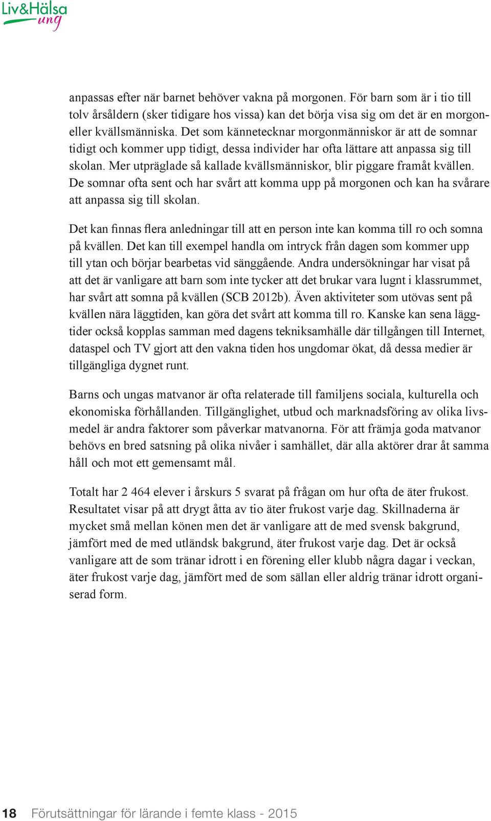 Mer utpräglade så kallade kvällsmänniskor, blir piggare framåt kvällen. De somnar ofta sent och har svårt att komma upp på morgonen och kan ha svårare att anpassa sig till skolan.