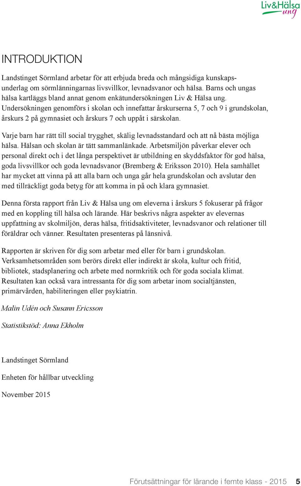 Undersökningen genomförs i skolan och innefattar årskurserna 5, 7 och 9 i grundskolan, årskurs 2 på gymnasiet och årskurs 7 och uppåt i särskolan.