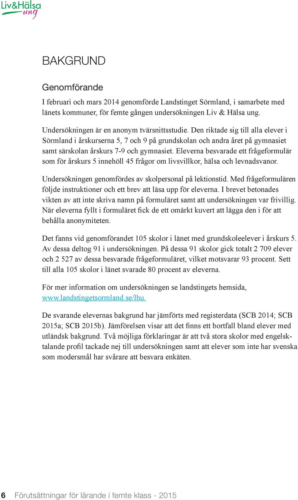 Eleverna besvarade ett frågeformulär som för årskurs 5 innehöll 45 frågor om livsvillkor, hälsa och levnadsvanor. Undersökningen genomfördes av skolpersonal på lektionstid.