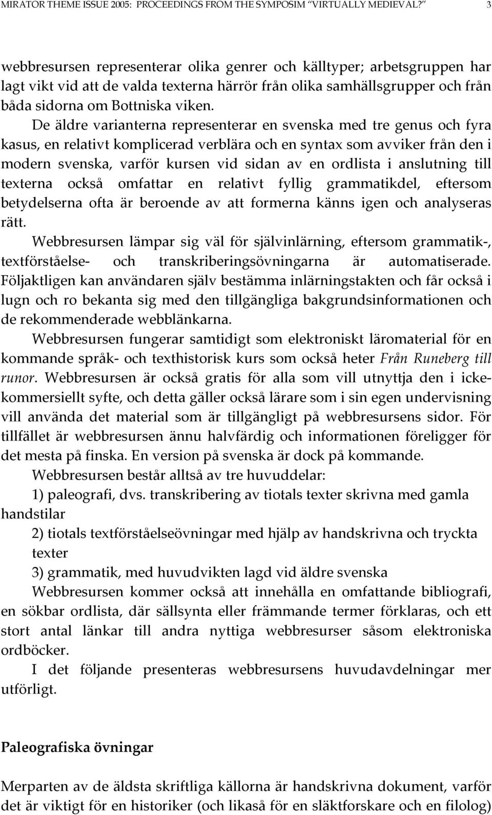 De äldre varianterna representerar en svenska med tre genus och fyra kasus, en relativt komplicerad verblära och en syntax som avviker från den i modern svenska, varför kursen vid sidan av en