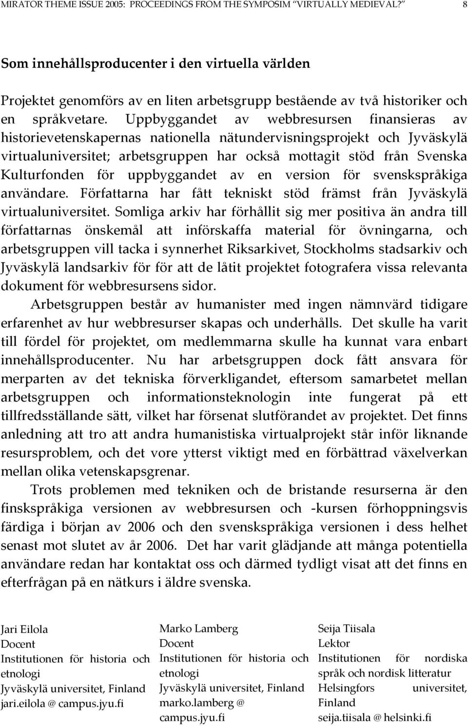 Uppbyggandet av webbresursen finansieras av historievetenskapernas nationella nätundervisningsprojekt och Jyväskylä virtualuniversitet; arbetsgruppen har också mottagit stöd från Svenska Kulturfonden