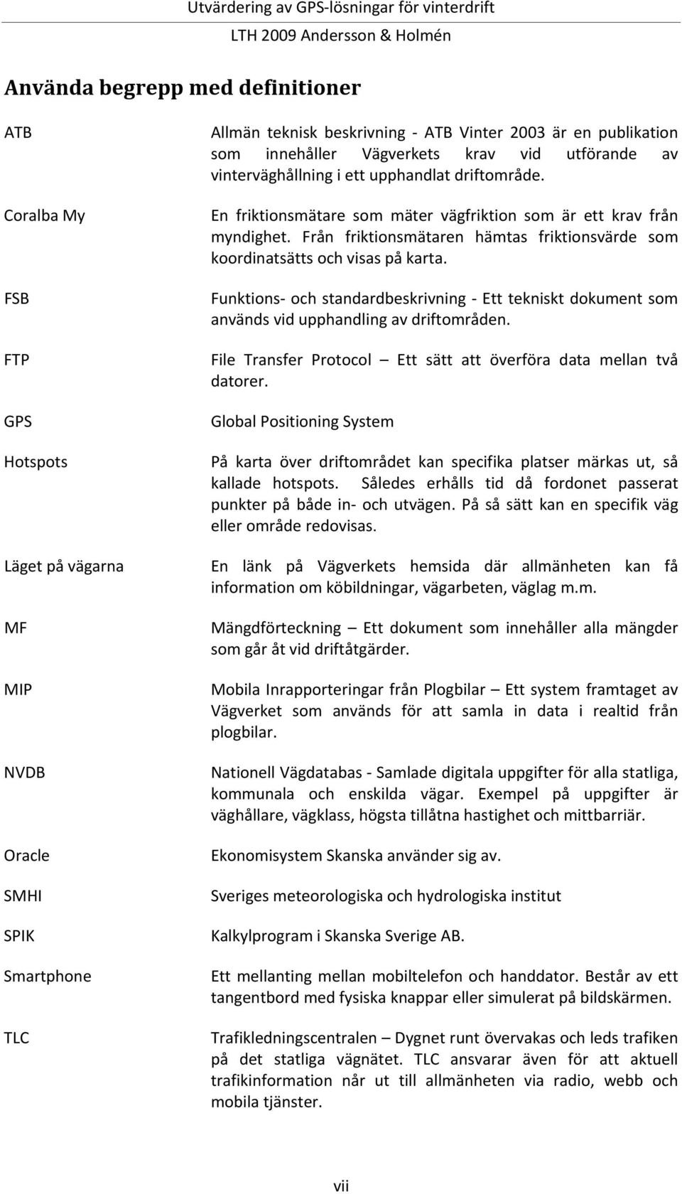 Från friktionsmätaren hämtas friktionsvärde som koordinatsätts och visas på karta. Funktions och standardbeskrivning Ett tekniskt dokument som används vid upphandling av driftområden.