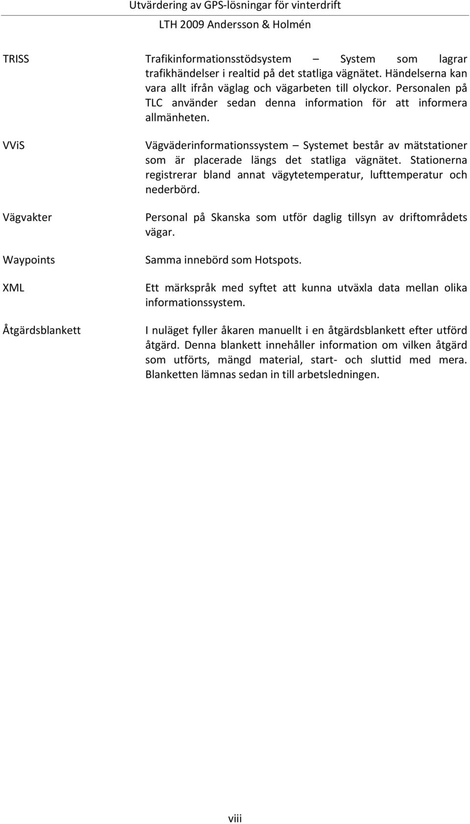 VViS Vägvakter Waypoints XML Åtgärdsblankett Vägväderinformationssystem Systemet består av mätstationer som är placerade längs det statliga vägnätet.