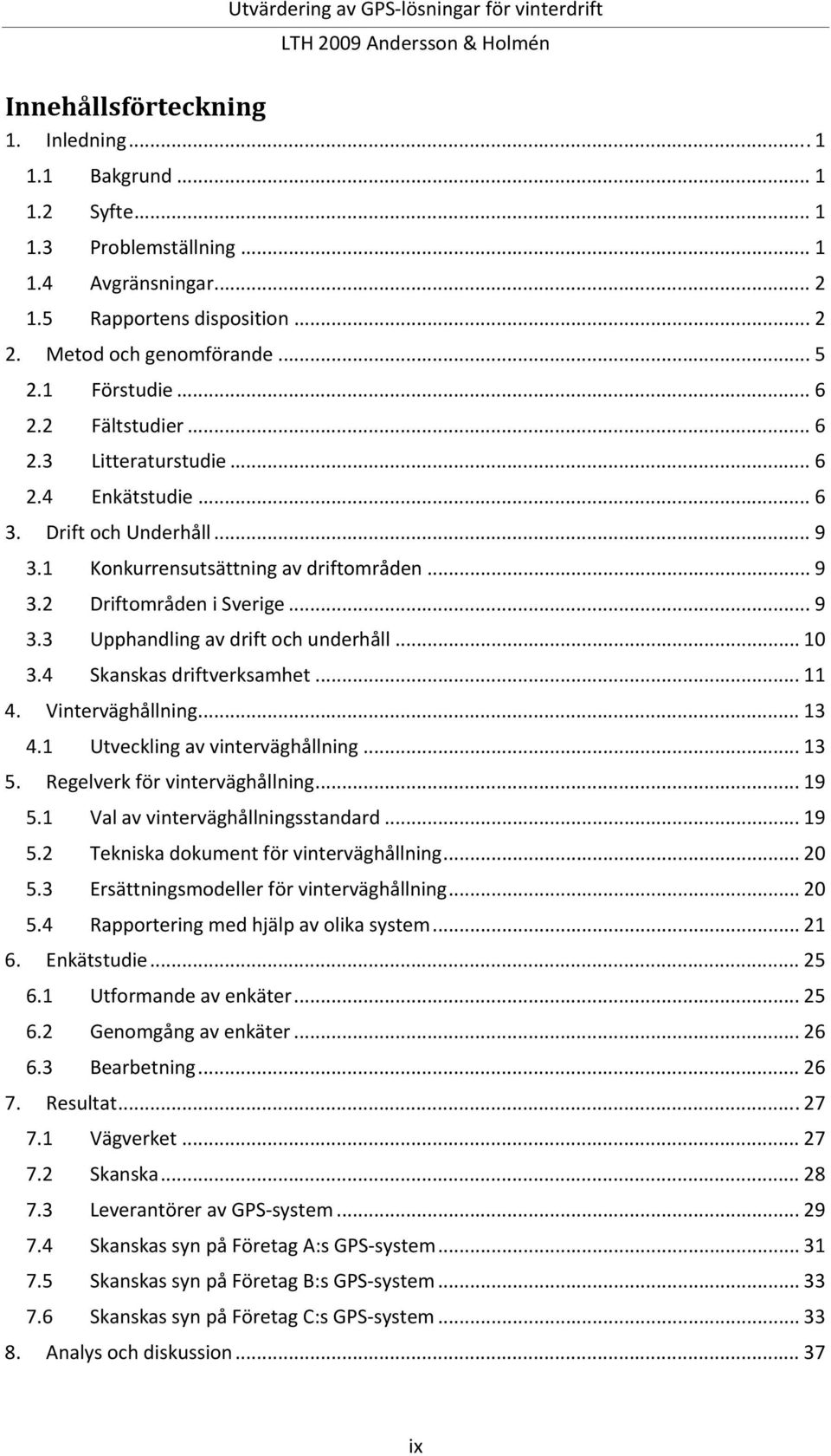 .. 10 3.4 Skanskas driftverksamhet... 11 4. Vinterväghållning... 13 4.1 Utveckling av vinterväghållning... 13 5. Regelverk för vinterväghållning... 19 5.1 Val av vinterväghållningsstandard... 19 5.2 Tekniska dokument för vinterväghållning.