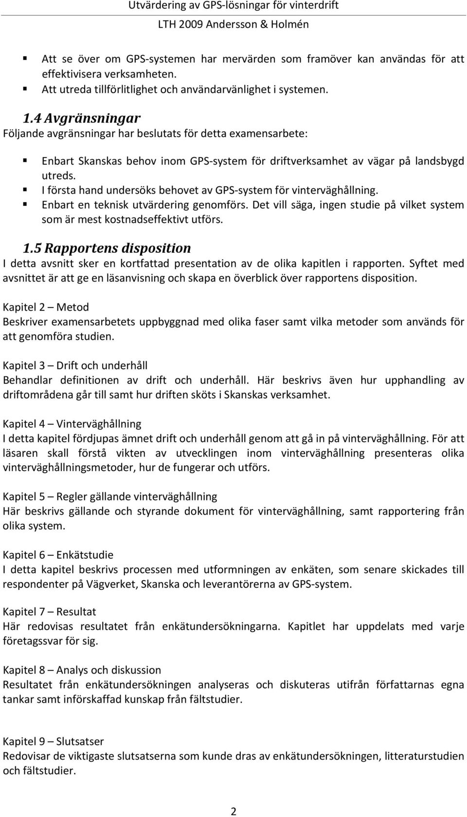I första hand undersöks behovet av GPS system för vinterväghållning. Enbart en teknisk utvärdering genomförs. Det vill säga, ingen studie på vilket system som är mest kostnadseffektivt utförs. 1.