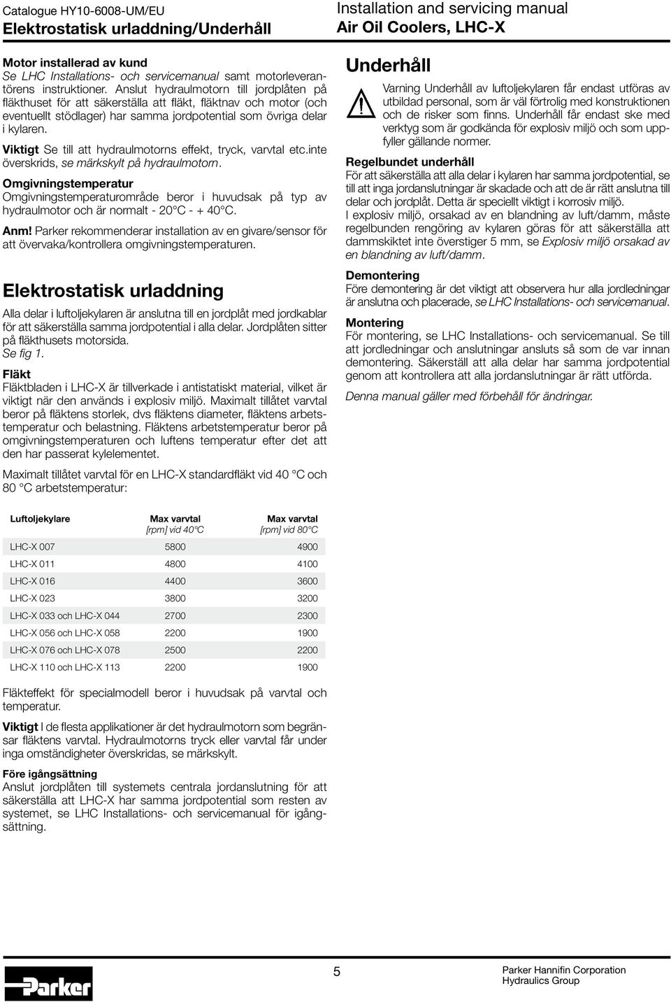 Viktigt Se till att hydraulmotorns effekt, tryck, varvtal etc.inte överskrids, se märkskylt på hydraulmotorn.