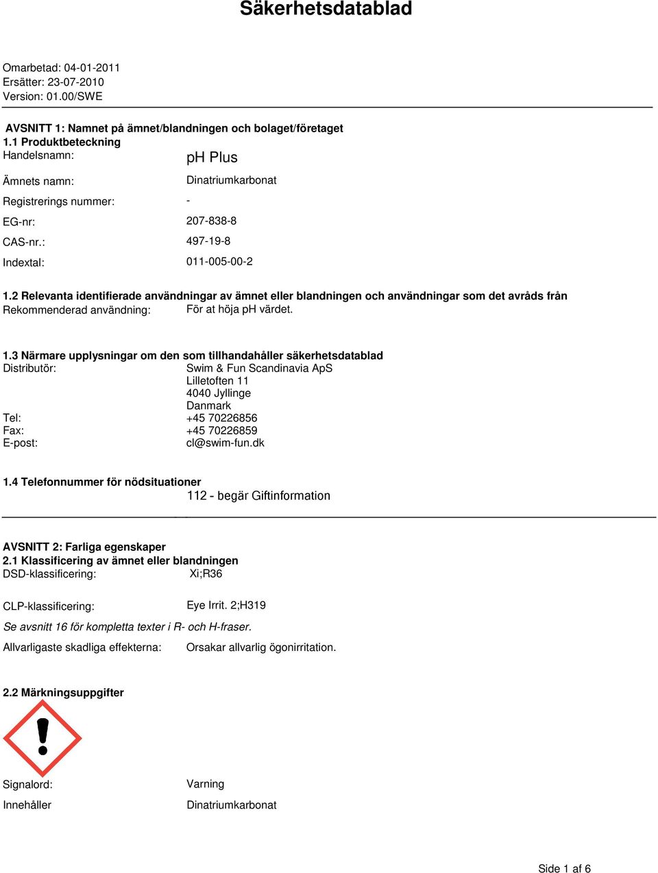 från Rekommenderad användning: För at höja ph värdet 13 Närmare upplysningar om den som tillhandahåller säkerhetsdatablad Distributör: Swim & Fun Scandinavia ApS Lilletoften 11 4040 Jyllinge Danmark