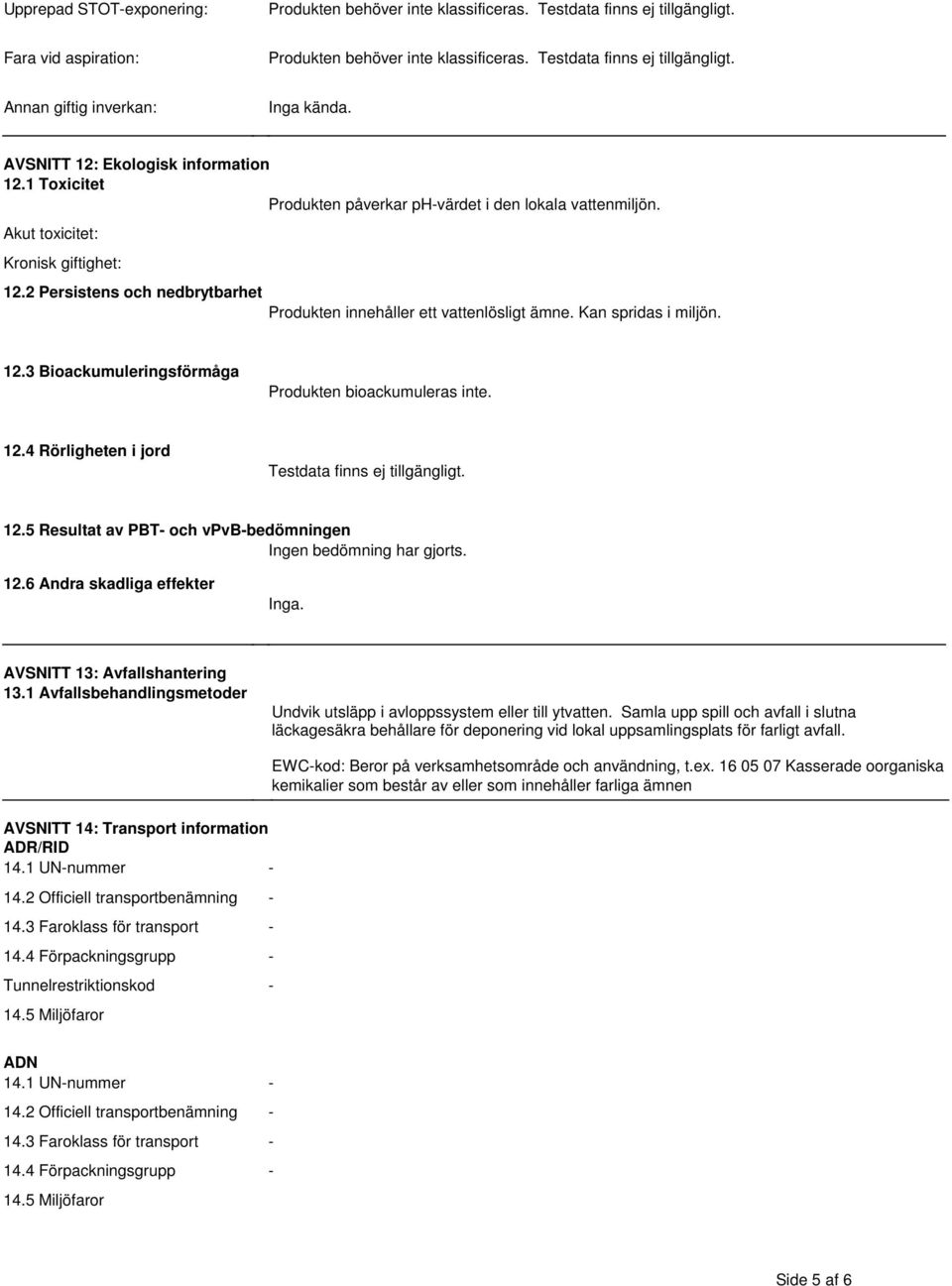 Testdata finns ej tillgängligt 125 Resultat av PBT- och vpvb-bedömningen Ingen bedömning har gjorts 126 Andra skadliga effekter Inga AVSNITT 13: Avfallshantering 131 Avfallsbehandlingsmetoder Undvik