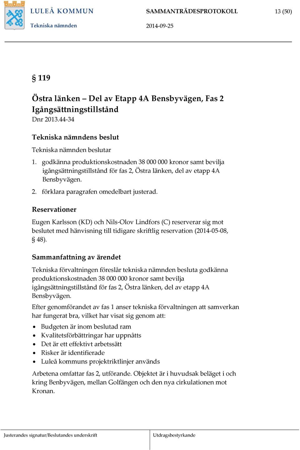 Reservationer Eugen Karlsson (KD) och Nils Olov Lindfors (C) reserverar sig mot beslutet med hänvisning till tidigare skriftlig reservation (2014 05 08, 48).