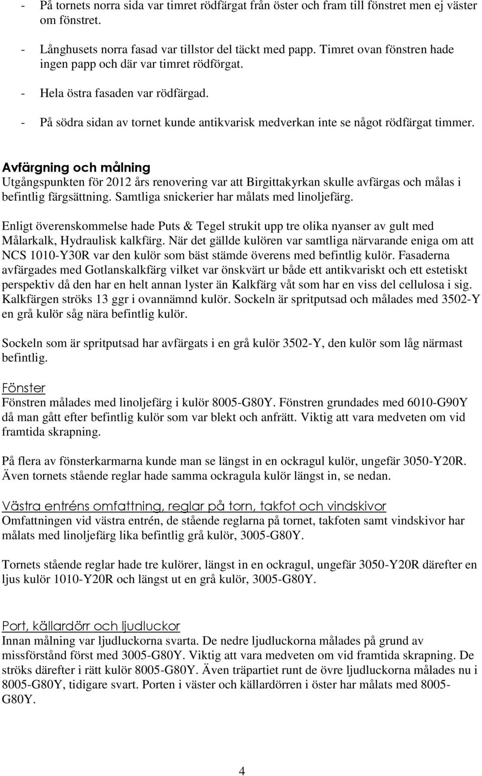 Avfärgning och målning Utgångspunkten för 2012 års renovering var att Birgittakyrkan skulle avfärgas och målas i befintlig färgsättning. Samtliga snickerier har målats med linoljefärg.