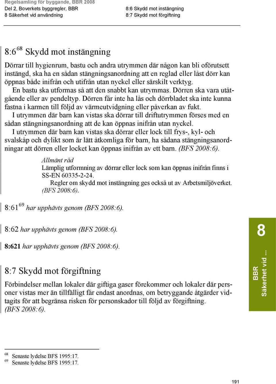 Dörren ska vara utåtgående eller av pendeltyp. Dörren får inte ha lås och dörrbladet ska inte kunna fastna i karmen till följd av värmeutvidgning eller påverkan av fukt.