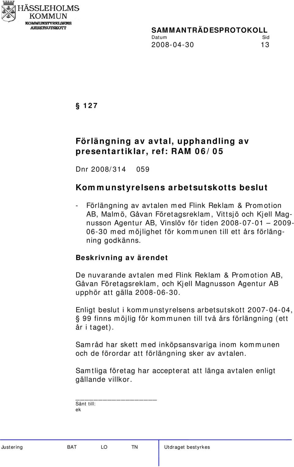 De nuvarande avtalen med Flink Reklam & Promotion AB, Gåvan Företagsreklam, och Kjell Magnusson Agentur AB upphör att gälla 2008-06-30.