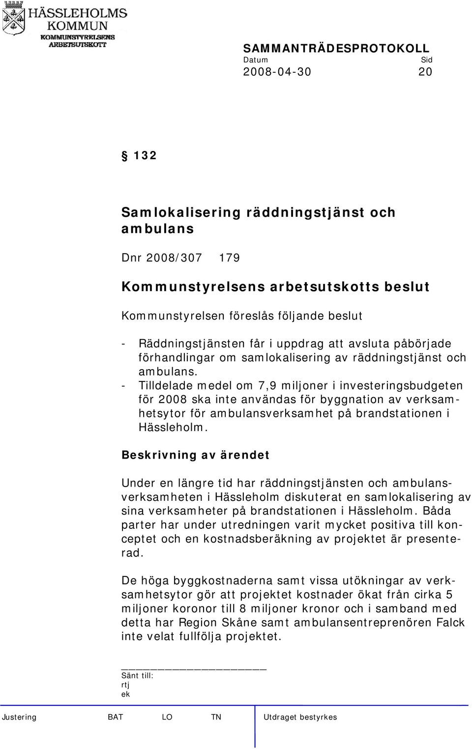 - Tilldelade medel om 7,9 miljoner i investeringsbudgeten för 2008 ska inte användas för byggnation av verksamhetsytor för ambulansverksamhet på brandstationen i Hässleholm.