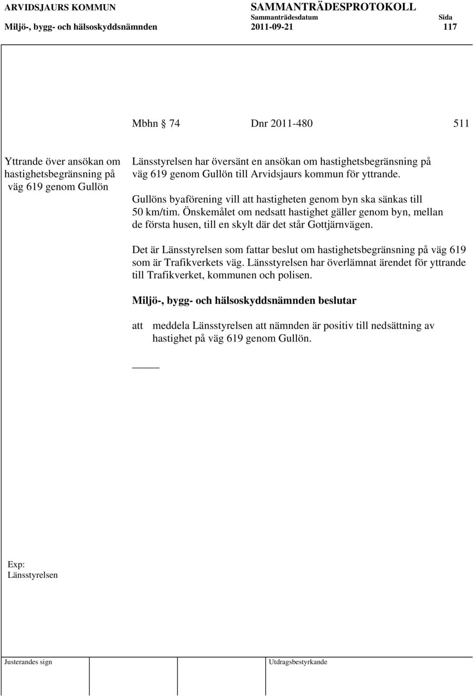 Önskemålet om nedsatt hastighet gäller genom byn, mellan de första husen, till en skylt där det står Gottjärnvägen.