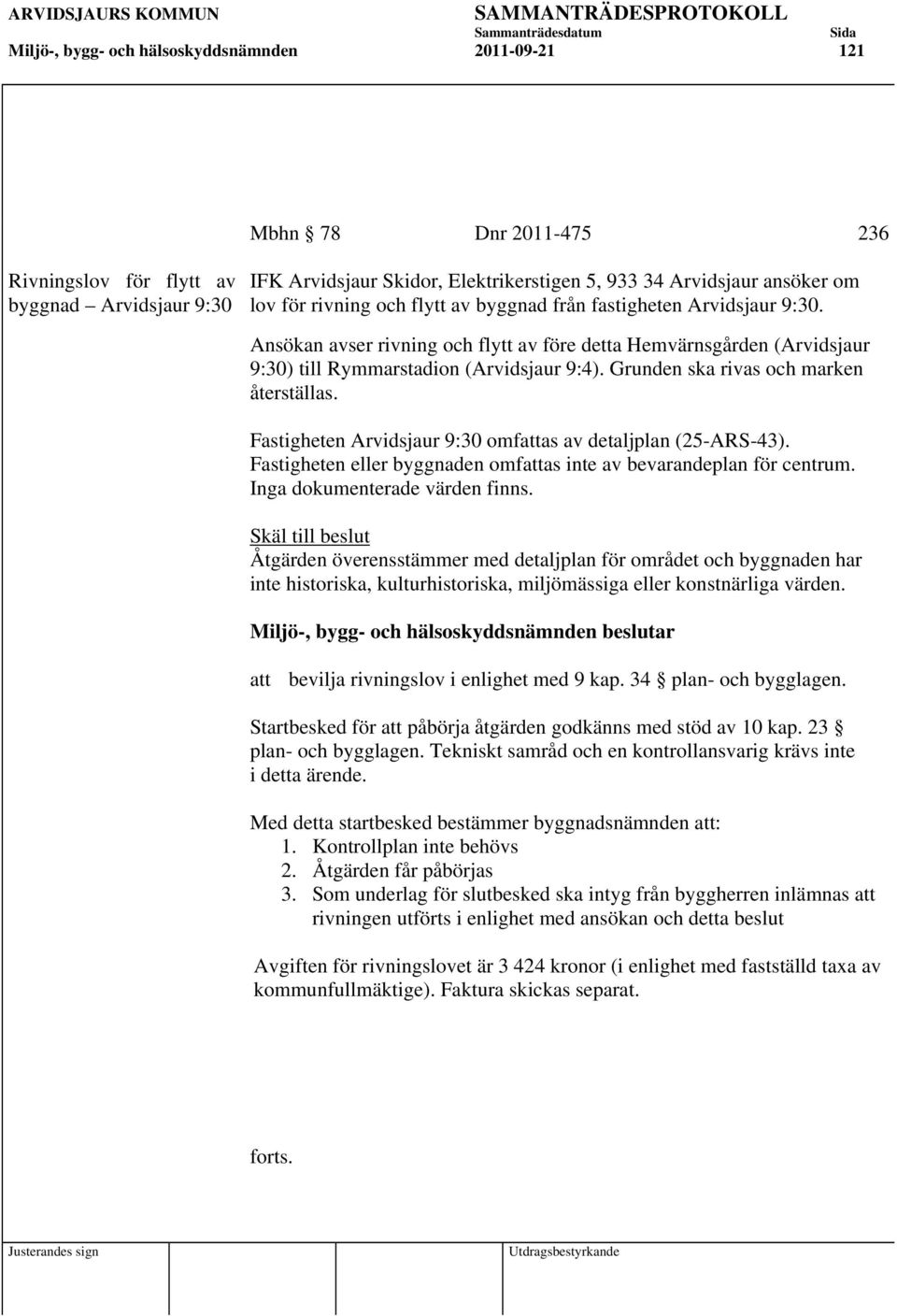 Grunden ska rivas och marken återställas. Fastigheten Arvidsjaur 9:30 omfattas av detaljplan (25-ARS-43). Fastigheten eller byggnaden omfattas inte av bevarandeplan för centrum.