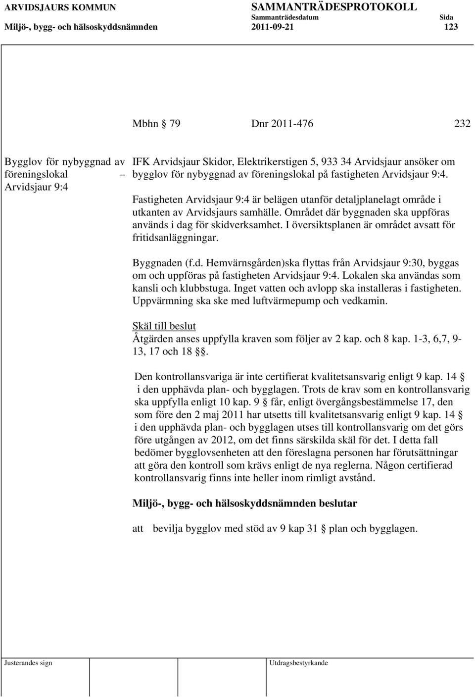 Området där byggnaden ska uppföras används i dag för skidverksamhet. I översiktsplanen är området avsatt för fritidsanläggningar. Byggnaden (f.d. Hemvärnsgården)ska flyttas från Arvidsjaur 9:30, byggas om och uppföras på fastigheten Arvidsjaur 9:4.