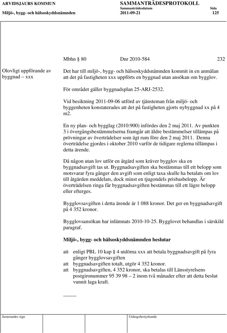 Vid besiktning 2011-09-06 utförd av tjänsteman från miljö- och byggenheten konstaterades att det på fastigheten gjorts nybyggnad xx på 4 m2. En ny plan- och bygglag (2010:900) infördes den 2 maj 2011.