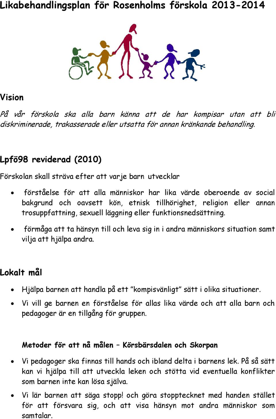 Lpfö98 reviderad (2010) Förskolan skall sträva efter att varje barn utvecklar förståelse för att alla människor har lika värde oberoende av social bakgrund och oavsett kön, etnisk tillhörighet,