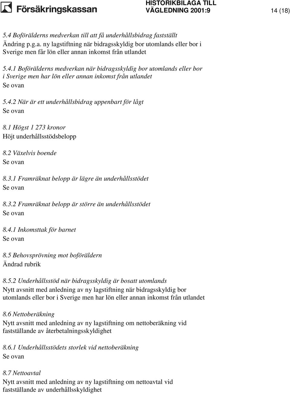 1 Högst 1 273 kronor Höjt underhållsstödsbelopp 8.2 Växelvis boende 8.3.1 Framräknat belopp är lägre än underhållsstödet 8.3.2 Framräknat belopp är större än underhållsstödet 8.4.