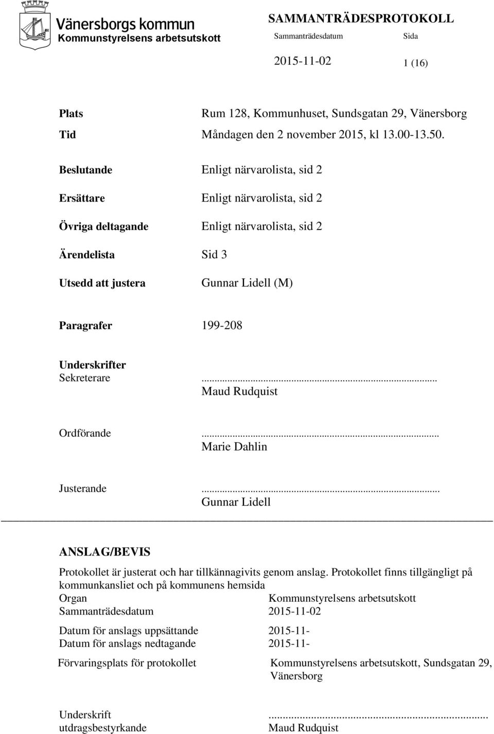 Underskrifter Sekreterare... Maud Rudquist Ordförande... Marie Dahlin Justerande... Gunnar Lidell ANSLAG/BEVIS Protokollet är justerat och har tillkännagivits genom anslag.