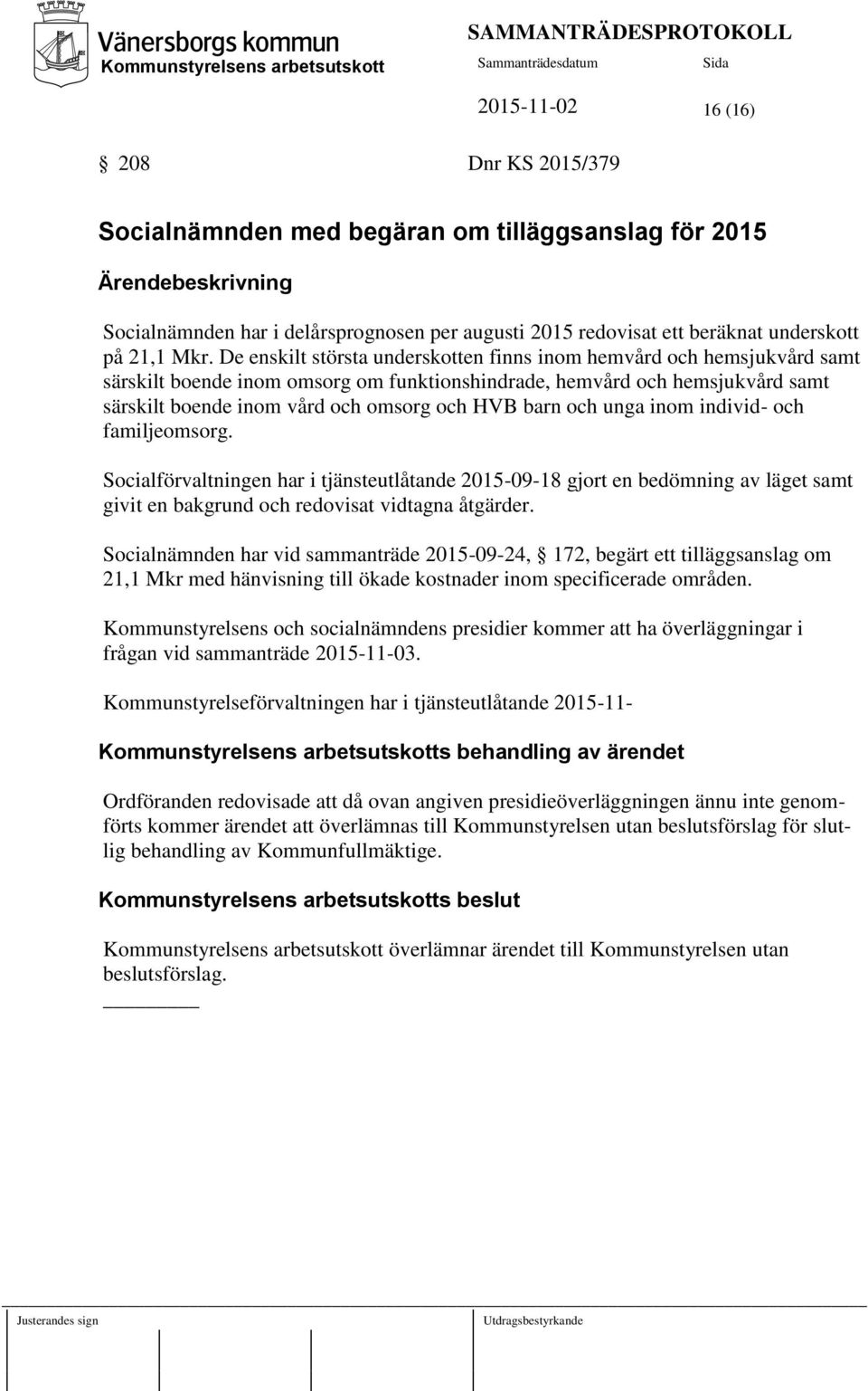 De enskilt största underskotten finns inom hemvård och hemsjukvård samt särskilt boende inom omsorg om funktionshindrade, hemvård och hemsjukvård samt särskilt boende inom vård och omsorg och HVB
