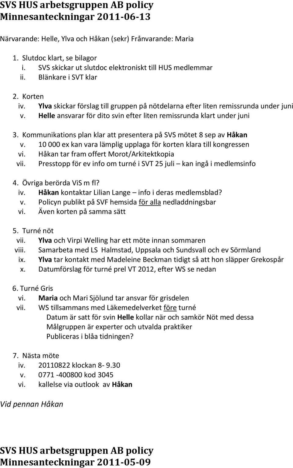 Helle ansvarar för dito svin efter liten remissrunda klart under juni 3. Kommunikations plan klar att presentera på SVS mötet 8 sep av v.