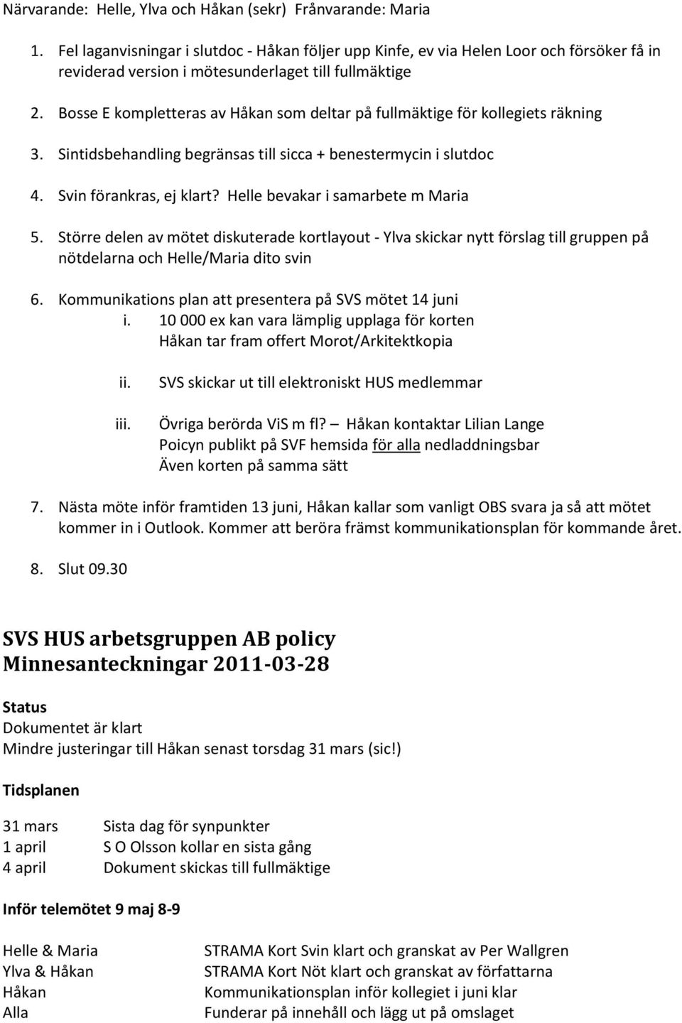 Helle bevakar i samarbete m Maria 5. Större delen av mötet diskuterade kortlayout - Ylva skickar nytt förslag till gruppen på nötdelarna och Helle/Maria dito svin 6.