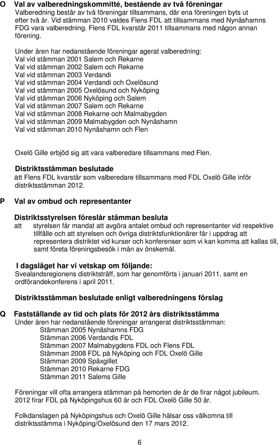 Under åren har nedanstående föreningar agerat valberedning: Val vid stämman 2001 Salem och Rekarne Val vid stämman 2002 Salem och Rekarne Val vid stämman 2003 Verdandi Val vid stämman 2004 Verdandi