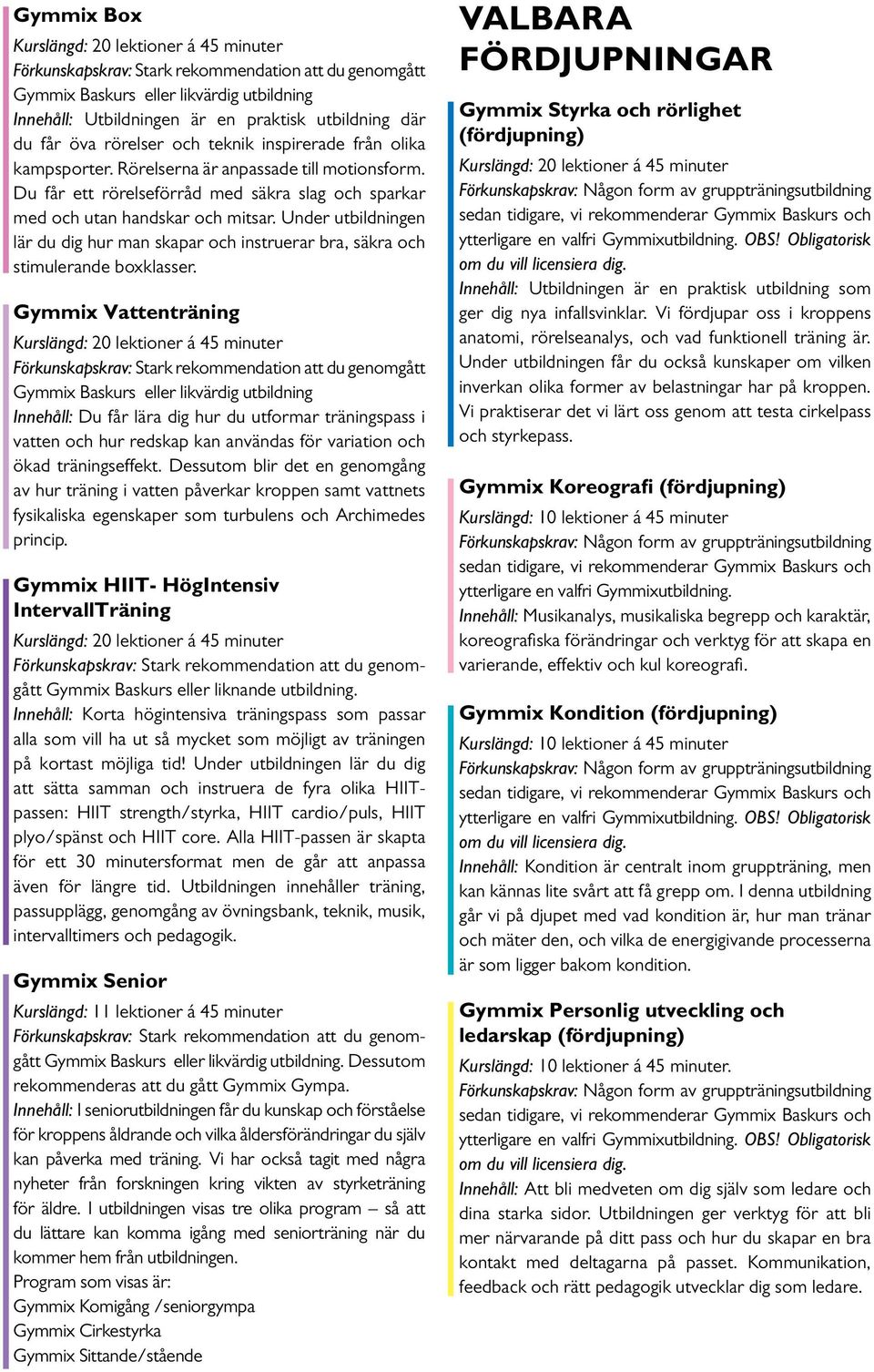 Vattenträning Baskurs eller likvärdig utbildning Innehåll: Du får lära dig hur du utformar träningspass i vatten och hur redskap kan användas för variation och ökad träningseffekt.