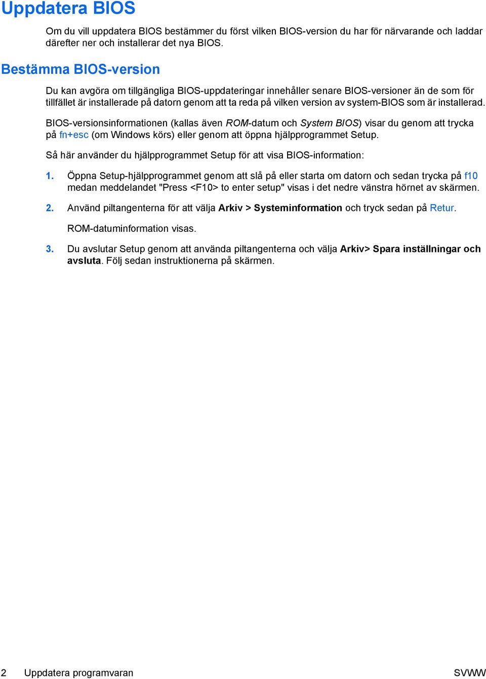 system-bios som är installerad. BIOS-versionsinformationen (kallas även ROM-datum och System BIOS) visar du genom att trycka på fn+esc (om Windows körs) eller genom att öppna hjälpprogrammet Setup.