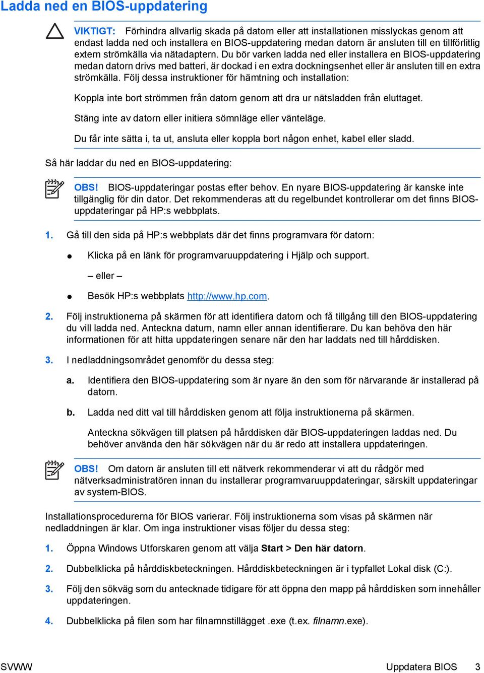 Du bör varken ladda ned eller installera en BIOS-uppdatering medan datorn drivs med batteri, är dockad i en extra dockningsenhet eller är ansluten till en extra strömkälla.