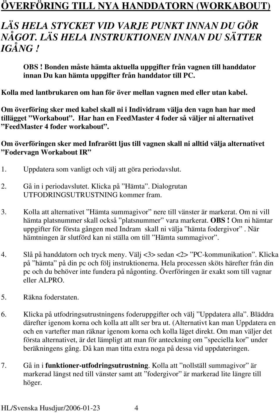 Om överföring sker med kabel skall ni i Individram välja den vagn han har med tillägget Workabout. Har han en FeedMaster 4 foder så väljer ni alternativet FeedMaster 4 foder workabout.