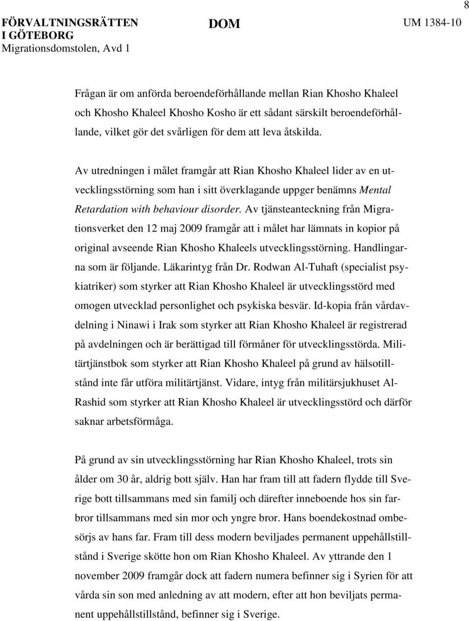 Av tjänsteanteckning från Migrationsverket den 12 maj 2009 framgår att i målet har lämnats in kopior på original avseende Rian Khosho Khaleels utvecklingsstörning. Handlingarna som är följande.