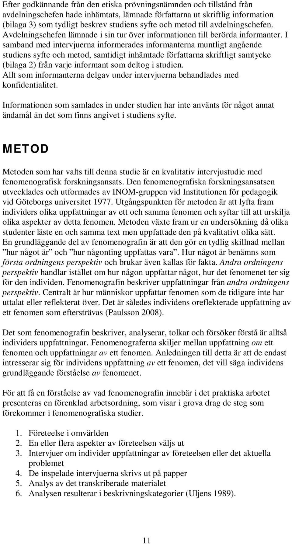 I samband med intervjuerna informerades informanterna muntligt angående studiens syfte och metod, samtidigt inhämtade författarna skriftligt samtycke (bilaga 2) från varje informant som deltog i