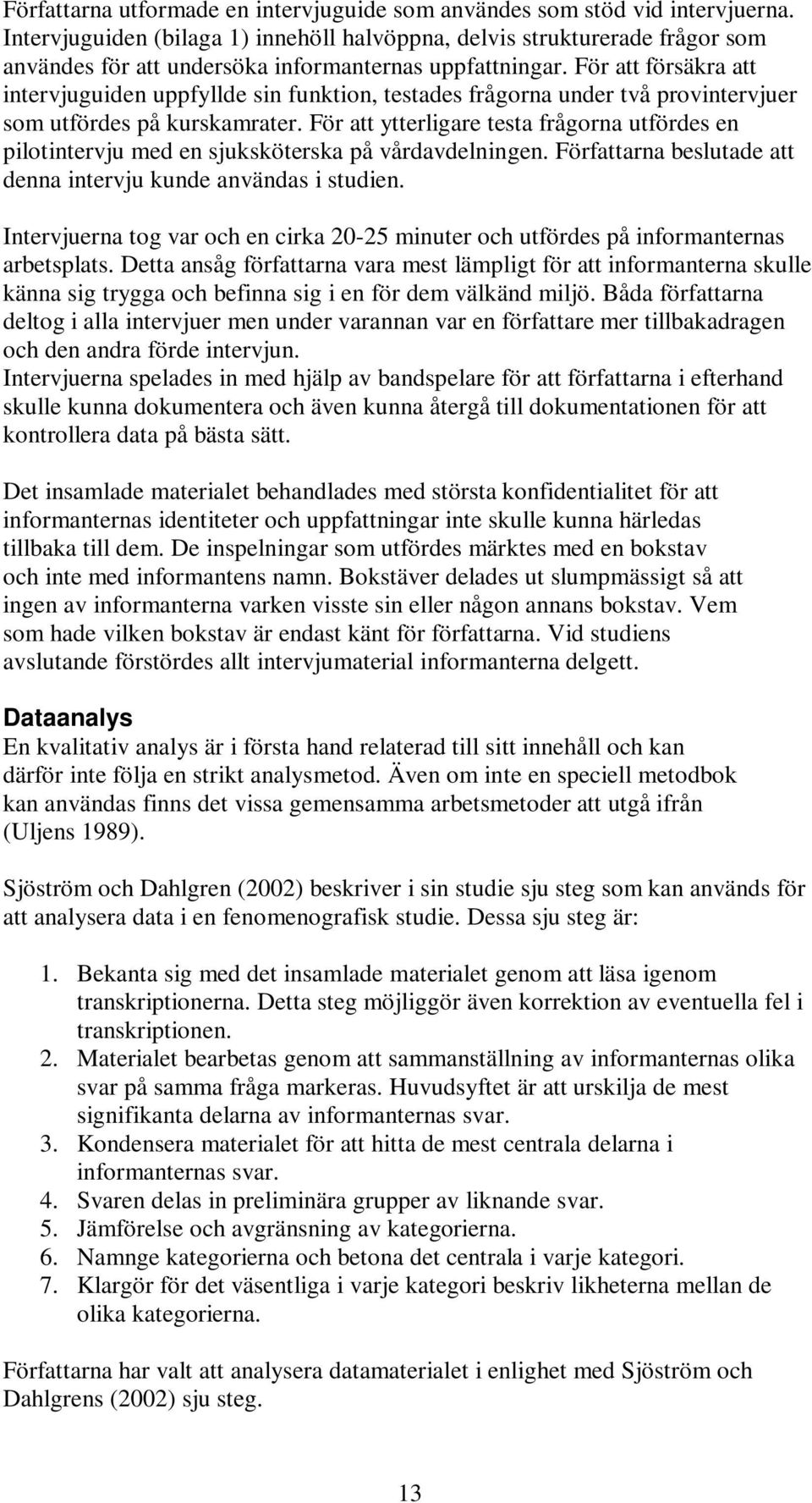 För att försäkra att intervjuguiden uppfyllde sin funktion, testades frågorna under två provintervjuer som utfördes på kurskamrater.