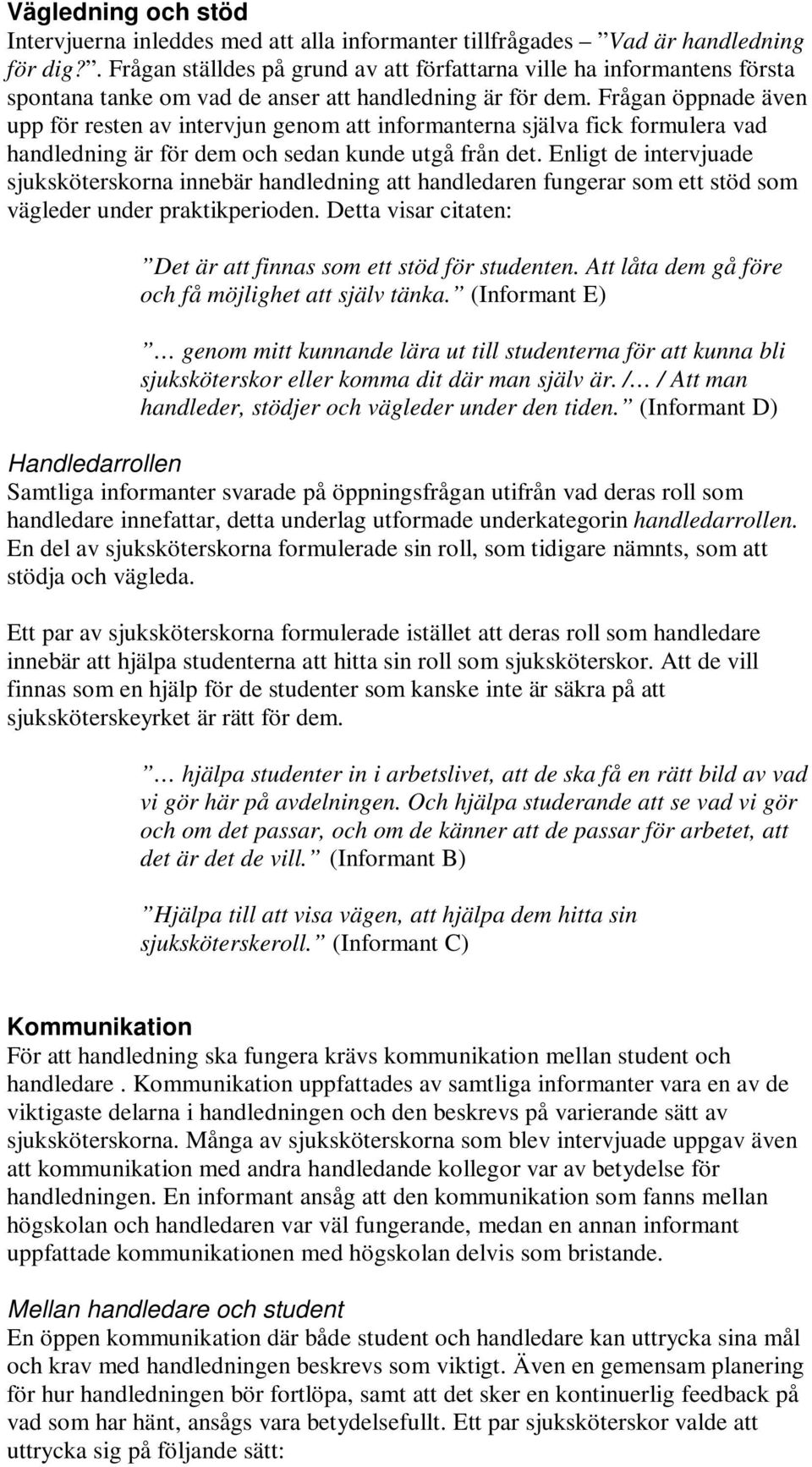 Frågan öppnade även upp för resten av intervjun genom att informanterna själva fick formulera vad handledning är för dem och sedan kunde utgå från det.