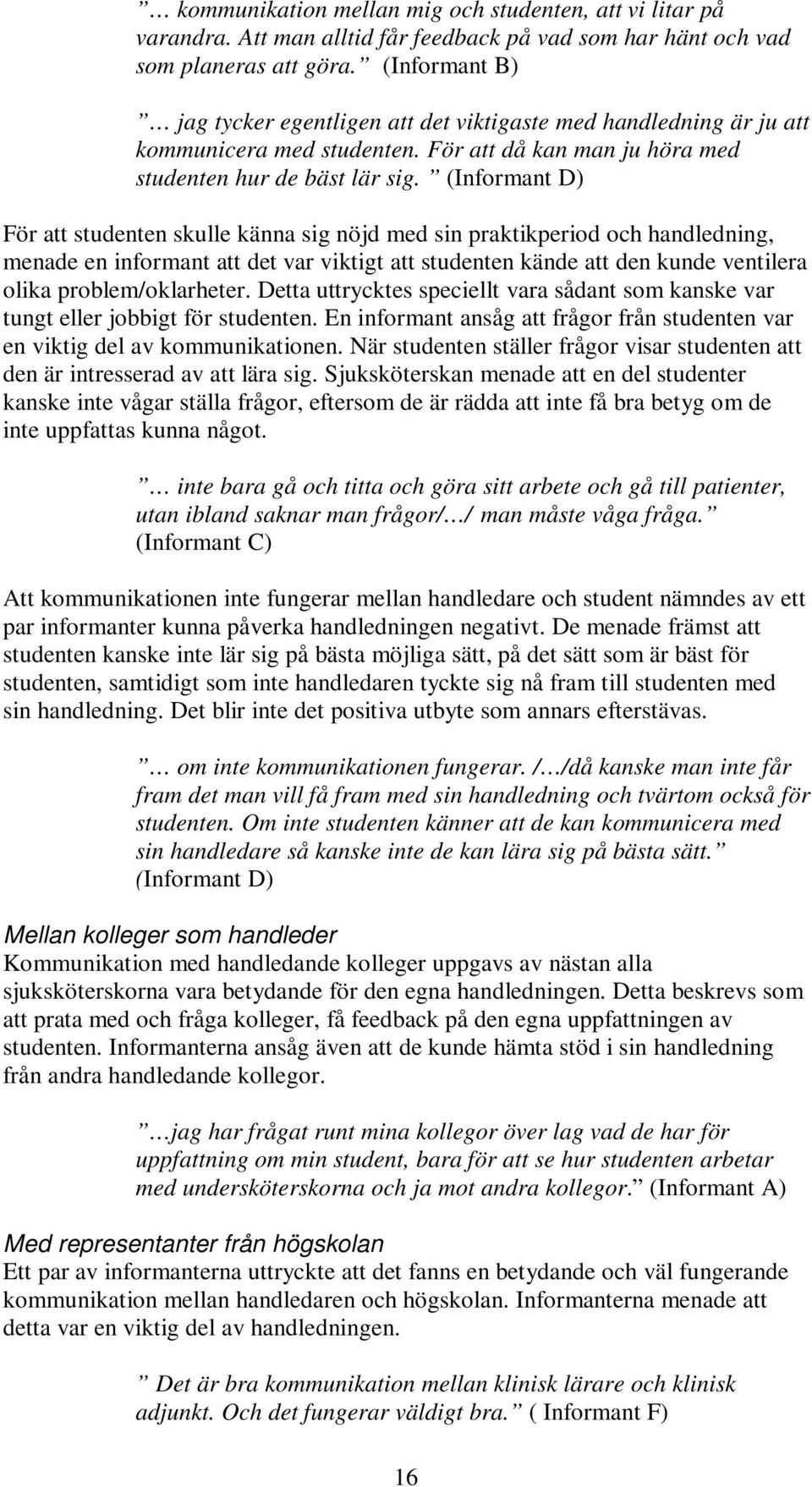 (Informant D) För att studenten skulle känna sig nöjd med sin praktikperiod och handledning, menade en informant att det var viktigt att studenten kände att den kunde ventilera olika