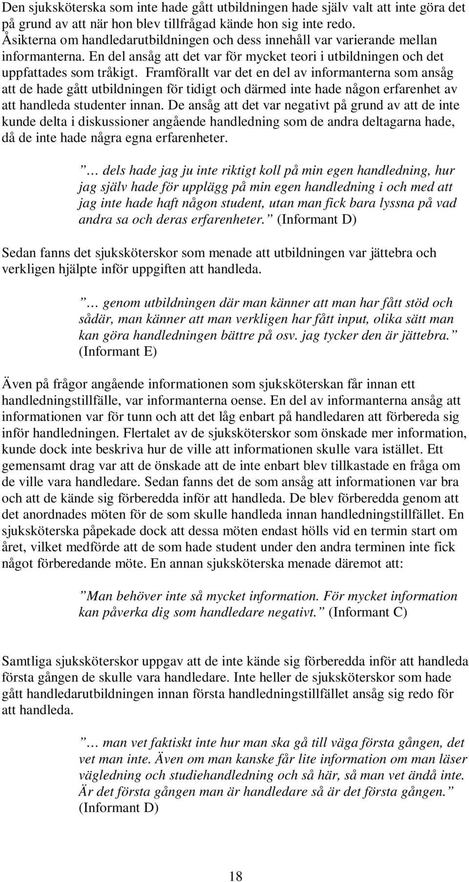 Framförallt var det en del av informanterna som ansåg att de hade gått utbildningen för tidigt och därmed inte hade någon erfarenhet av att handleda studenter innan.
