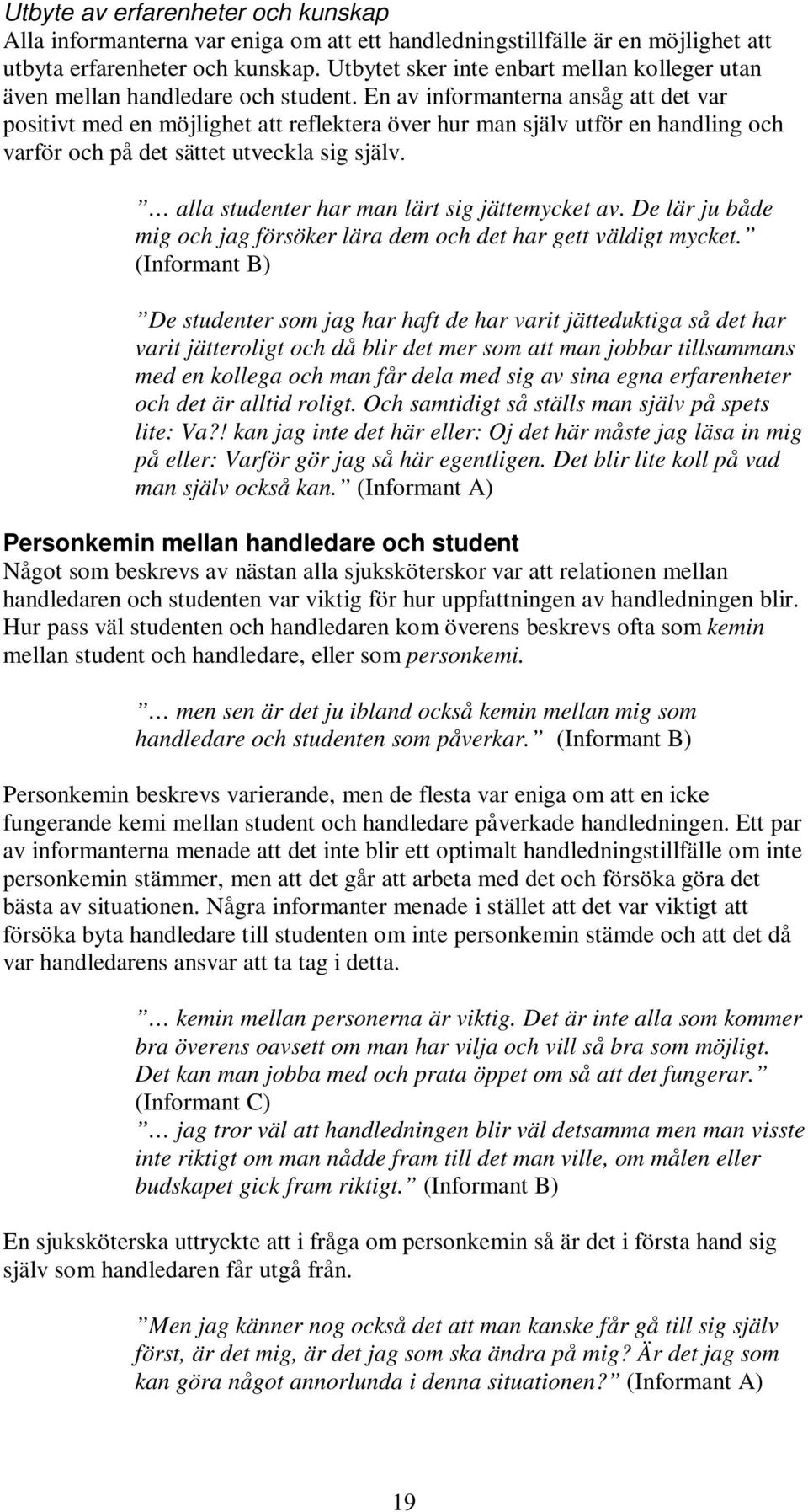 En av informanterna ansåg att det var positivt med en möjlighet att reflektera över hur man själv utför en handling och varför och på det sättet utveckla sig själv.