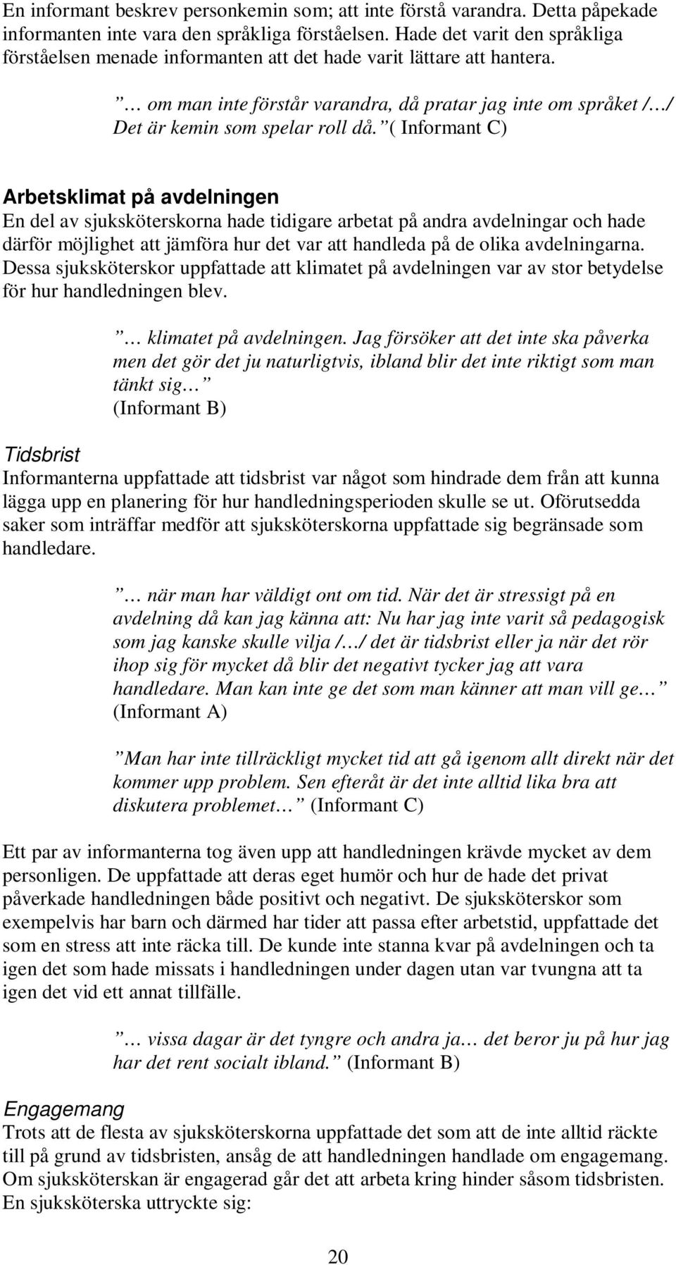 ( Informant C) Arbetsklimat på avdelningen En del av sjuksköterskorna hade tidigare arbetat på andra avdelningar och hade därför möjlighet att jämföra hur det var att handleda på de olika
