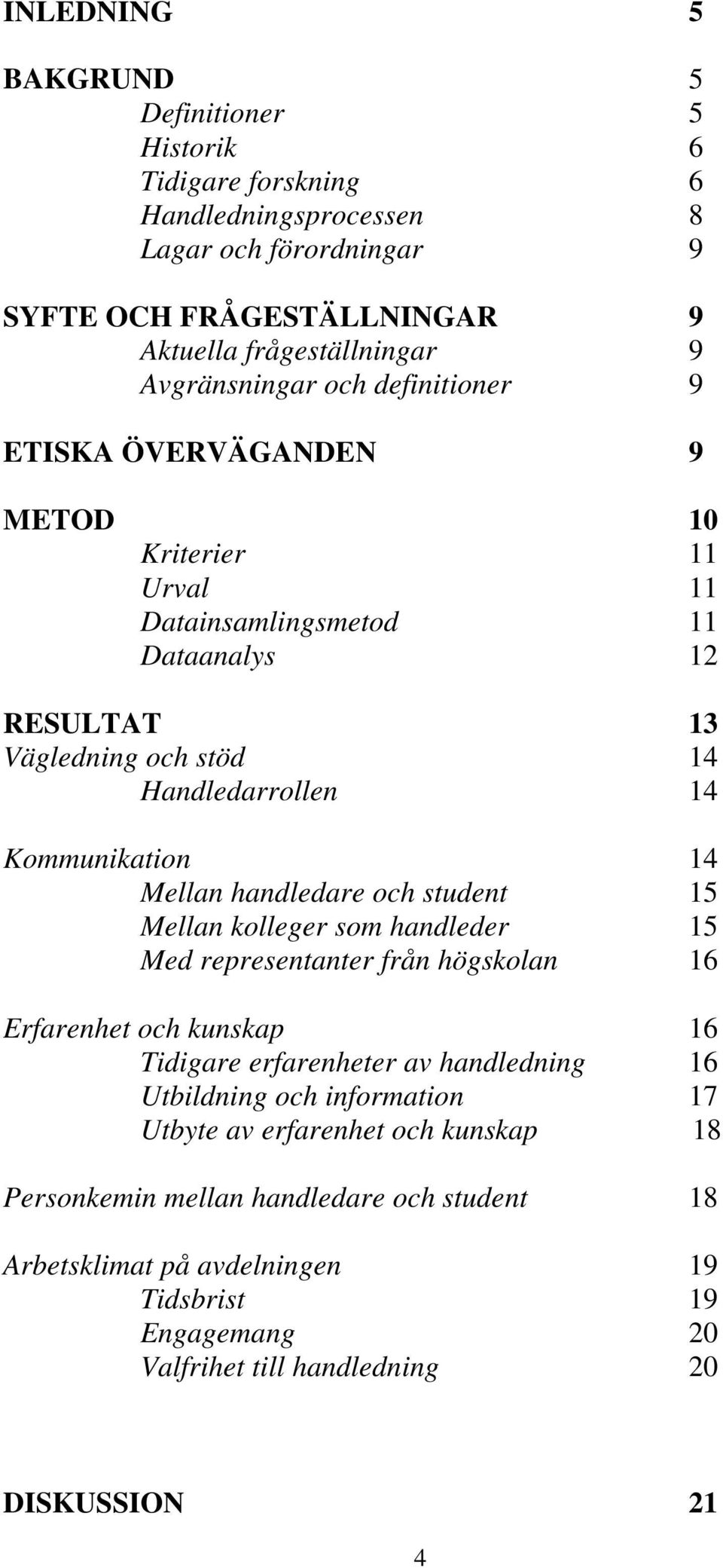 Kommunikation 14 Mellan handledare och student 15 Mellan kolleger som handleder 15 Med representanter från högskolan 16 Erfarenhet och kunskap 16 Tidigare erfarenheter av handledning 16