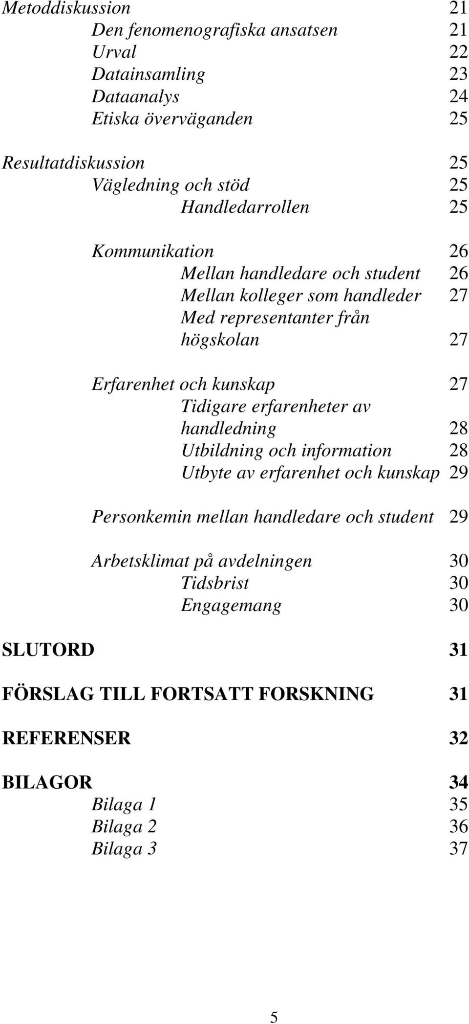 kunskap 27 Tidigare erfarenheter av handledning 28 Utbildning och information 28 Utbyte av erfarenhet och kunskap 29 Personkemin mellan handledare och student