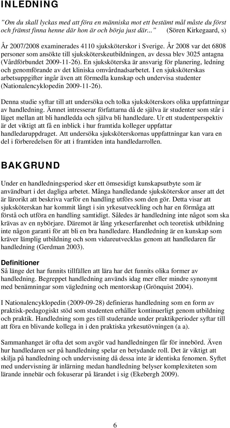 År 2008 var det 6808 personer som ansökte till sjuksköterskeutbildningen, av dessa blev 3025 antagna (Vårdförbundet 2009-11-26).