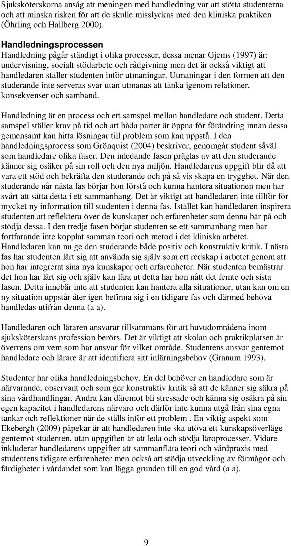 studenten inför utmaningar. Utmaningar i den formen att den studerande inte serveras svar utan utmanas att tänka igenom relationer, konsekvenser och samband.