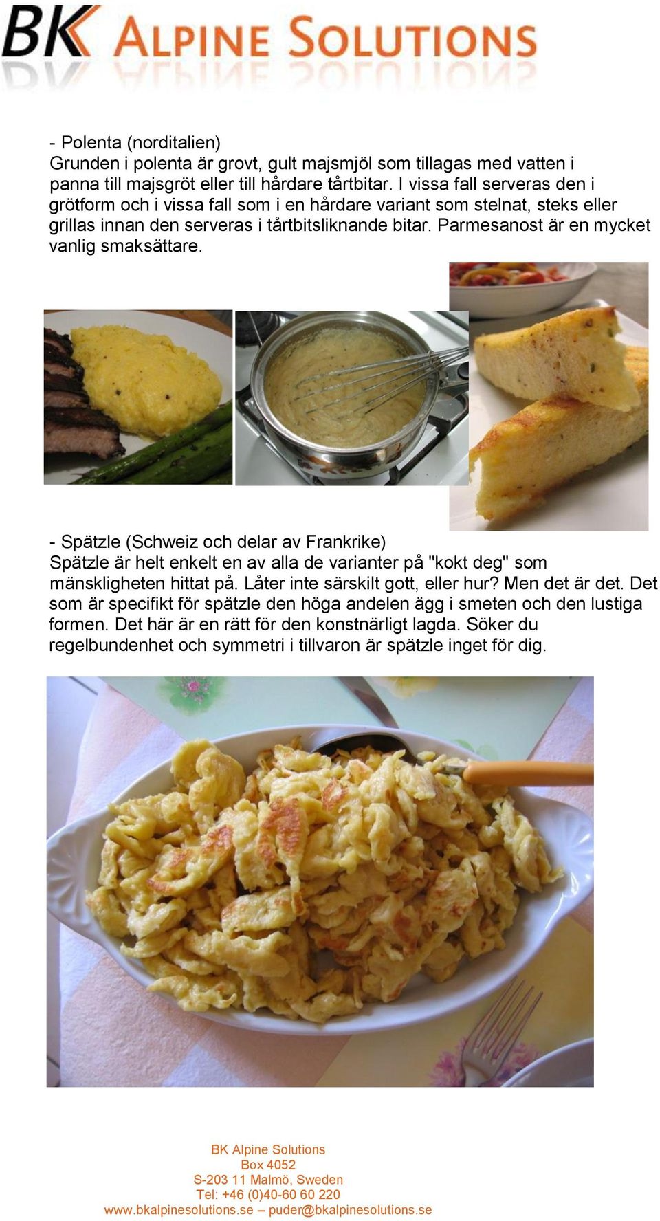 Parmesanost är en mycket vanlig smaksättare. - Spätzle (Schweiz och delar av Frankrike) Spätzle är helt enkelt en av alla de varianter på "kokt deg" som mänskligheten hittat på.