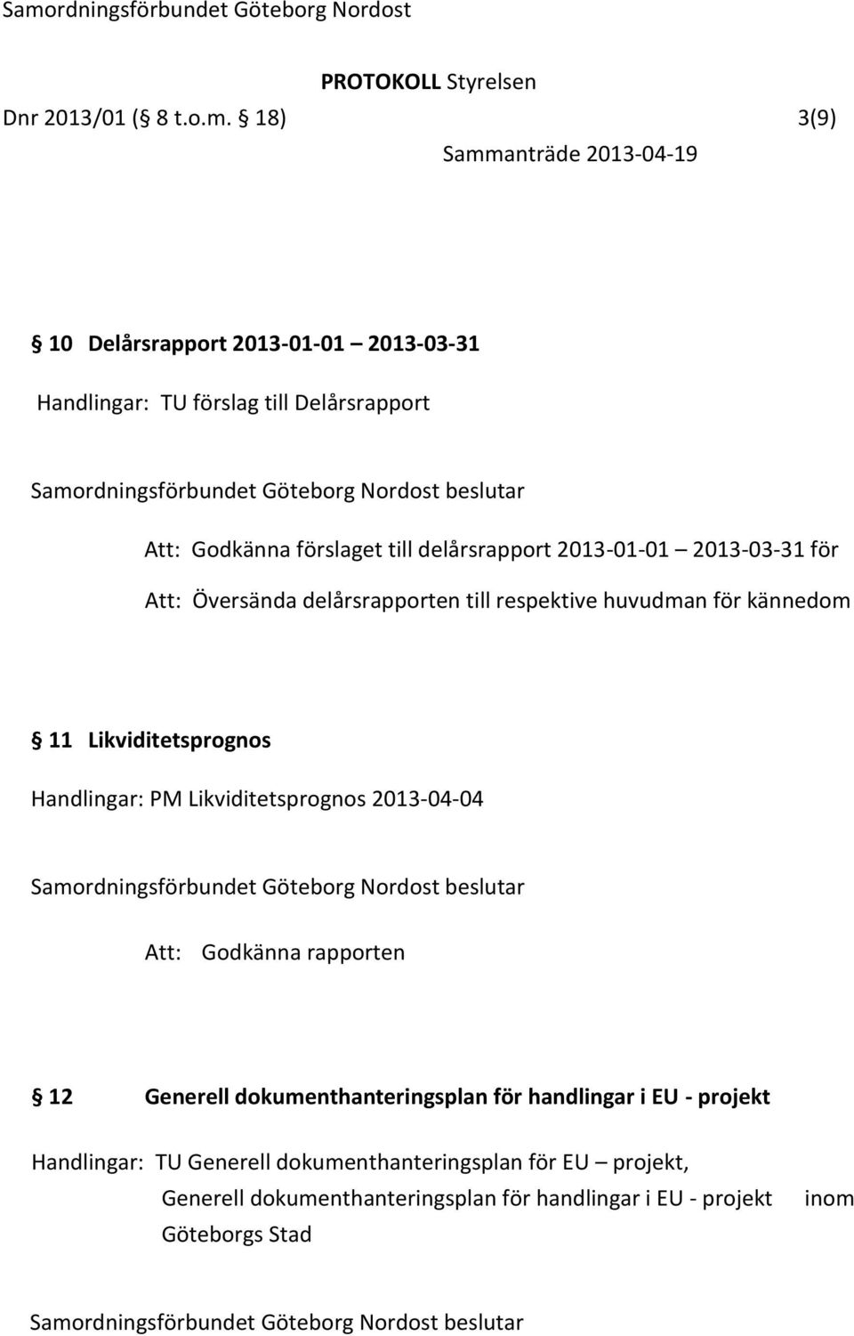 delårsrapport 2013-01-01 2013-03-31 för Att: Översända delårsrapporten till respektive huvudman för kännedom 11 Likviditetsprognos Handlingar: PM Likviditetsprognos