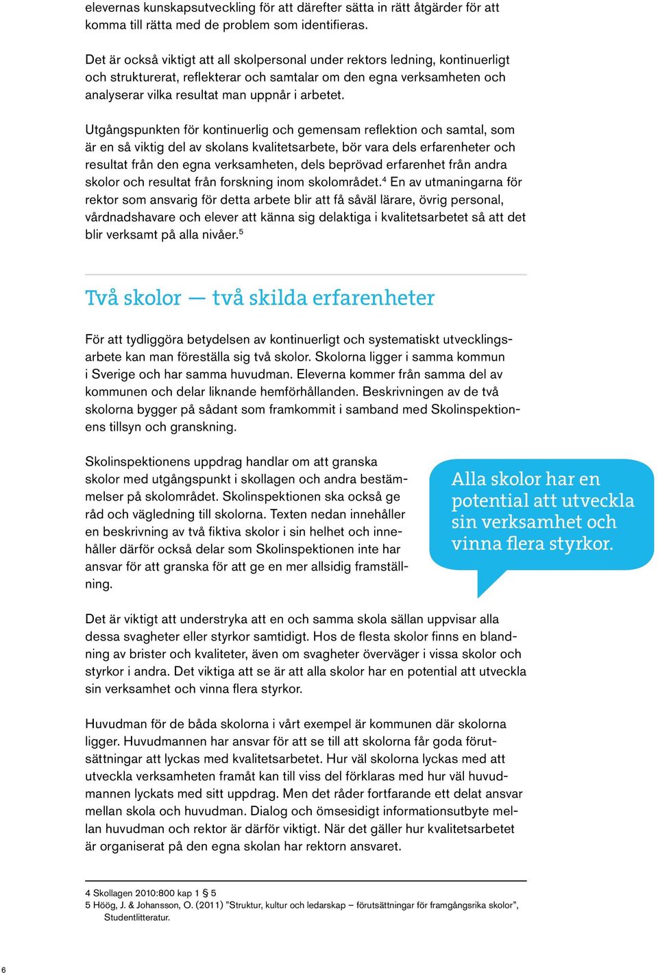 Utgångspunkten för kontinuerlig och gemensam reflektion och samtal, som är en så viktig del av skolans kvalitetsarbete, bör vara dels erfarenheter och resultat från den egna verksamheten, dels