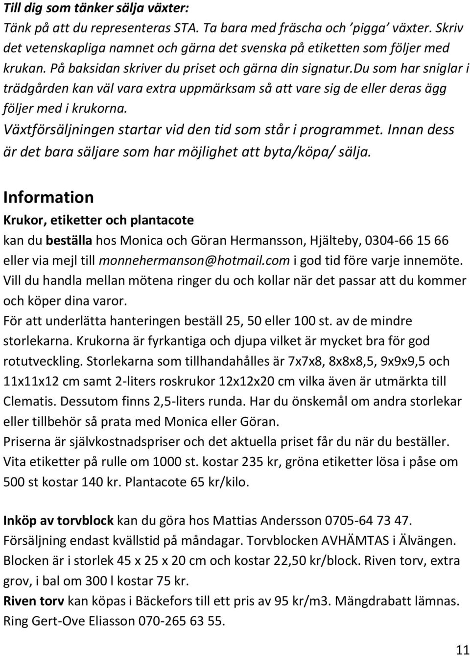 Växtförsäljningen startar vid den tid som står i programmet. Innan dess är det bara säljare som har möjlighet att byta/köpa/ sälja.