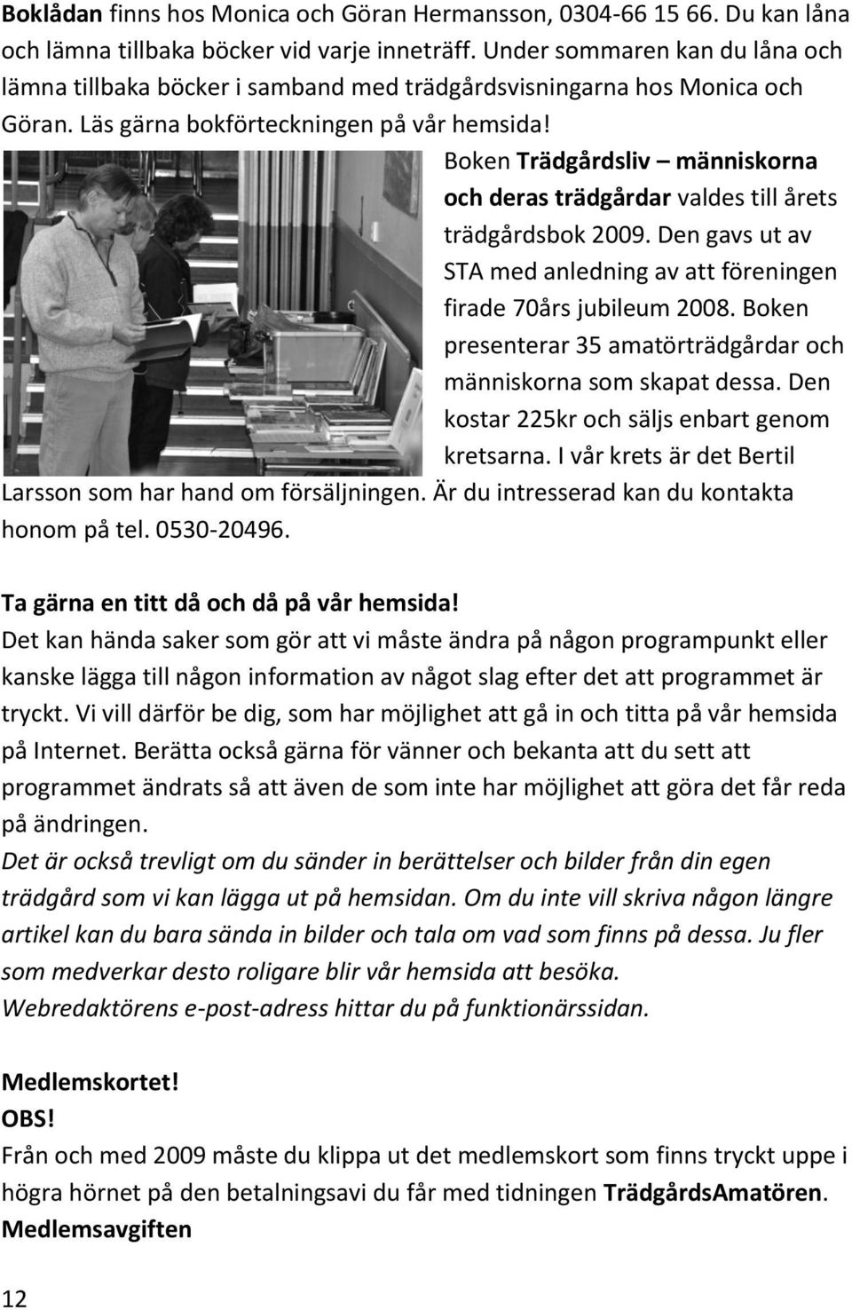 Boken Trädgårdsliv människorna och deras trädgårdar valdes till årets trädgårdsbok 2009. Den gavs ut av STA med anledning av att föreningen firade 70års jubileum 2008.